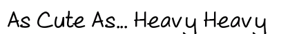 As Cute As... Heavy Heavy preview